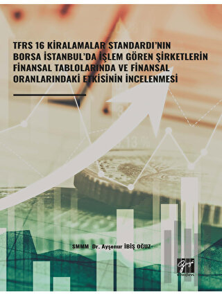TFRS 16 Kiralamalar Standardı’nın Borsa İstanbul’da İşlem Gören Şirketlerin Finansal Tablolarında ve Finansal Oranlarındaki Etkisinin İncelenmesi