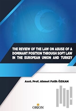 The Review Of The Law On Abuse Of A Dominant Position Through Soft Law In The European Union And Turkey