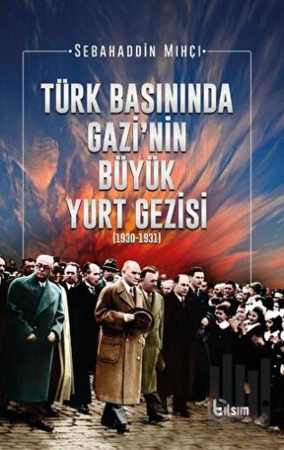 Türk Basınında Gazi’nin Büyük Yurt Gezisi (1930-1931)