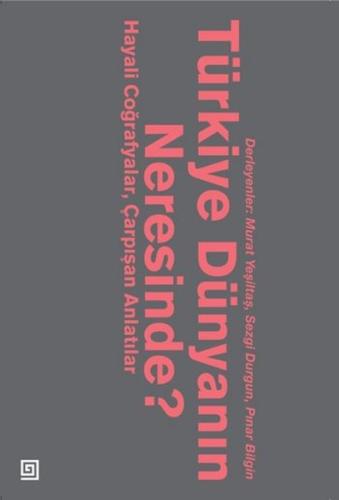 Türkiye Dünyanın Neresinde?  Hayali Coğrafyalar ve Çarpışan Anlatılar