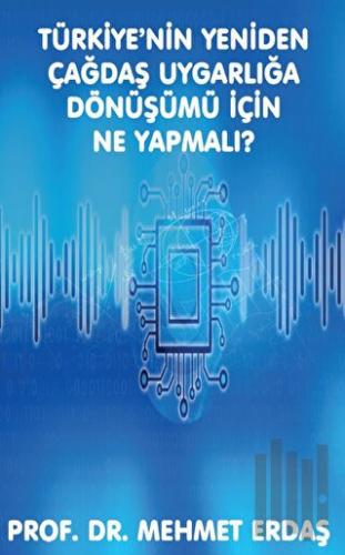 Türkiye’nin Yeniden Çağdaş Uygarlığa Dönüşümü için Ne Yapmalı?