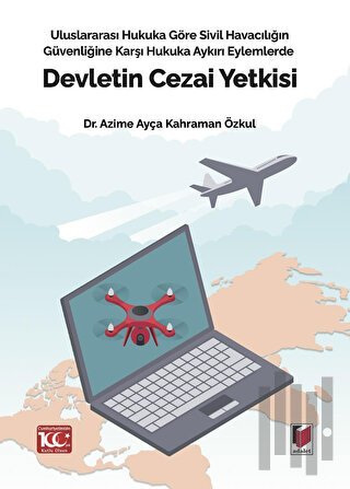 Uluslararası Hukuka Göre Sivil Havacılığın Güvenliğine Karşı Hukuka Aykırı Eylemlerde Devletin Cezai Yetkisi