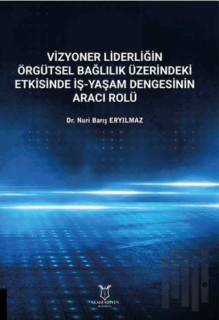 Vizyoner Liderliğin Örgütsel Bağlılık Üzerindeki Etkisinde İş-yaşam Dengesinin Aracı Rolü