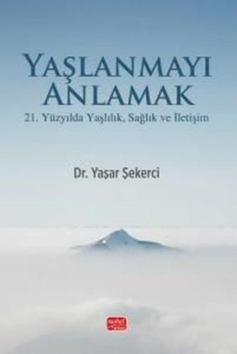 Yaşlanmayı Anlamak - 21. Yüzyılda Yaşlılık Sağlık ve İletişim | Kitap 