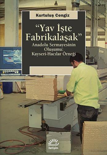 Yav İşte Fabrikalaşak (Anadolu Sermayesinin Oluşumu: Kayseri-Hacılar Örneği)