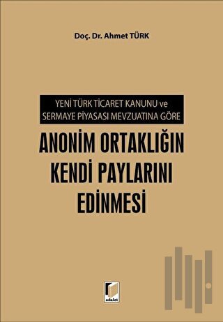 Yeni Türk Ticaret Kanunu ve Sermaye Piyasası Mevzuatına Göre Anonim Ortaklığın Kendi Paylarını Edinmesi
