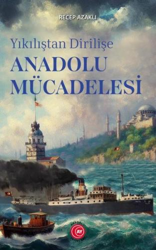 Yıkılıştan Dirilişe Anadolu Mücadelesi