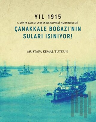 Yıl 1915 - Çanakkale Boğazı’nın Suları Isınıyor!