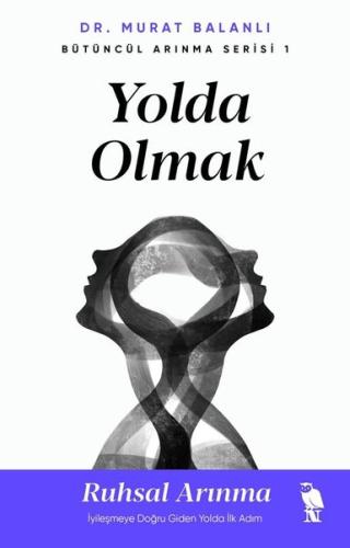 Yolda Olmak: Ruhsal Arınma - İyileşmeye Doğru Giden Yolda İlk Adım - Bütüncül Arınma Serisi 1